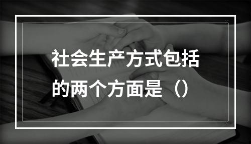 社会生产方式包括的两个方面是（）