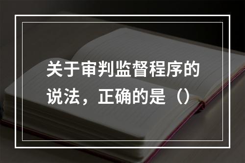 关于审判监督程序的说法，正确的是（）