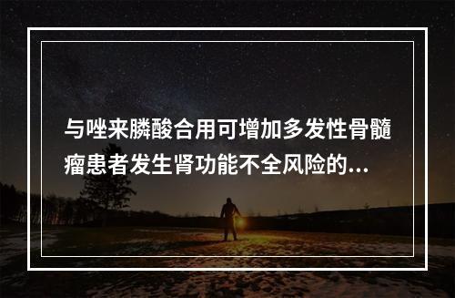 与唑来膦酸合用可增加多发性骨髓瘤患者发生肾功能不全风险的谷氨