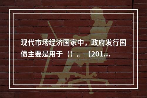 现代市场经济国家中，政府发行国债主要是用于（）。【2011年