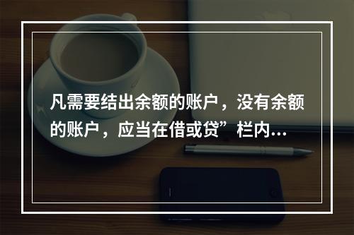 凡需要结出余额的账户，没有余额的账户，应当在借或贷”栏内写