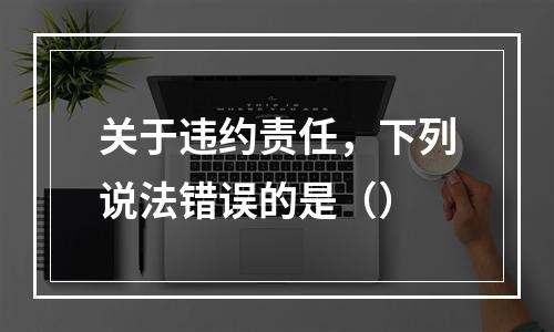 关于违约责任，下列说法错误的是（）