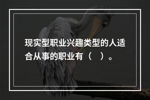 现实型职业兴趣类型的人适合从事的职业有（　）。