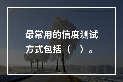 最常用的信度测试方式包括（　）。