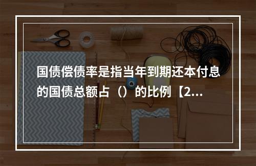 国债偿债率是指当年到期还本付息的国债总额占（）的比例【201