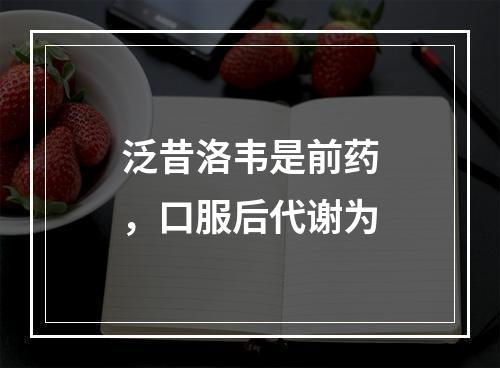 泛昔洛韦是前药，口服后代谢为