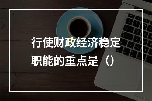 行使财政经济稳定职能的重点是（）