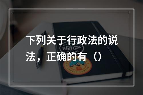 下列关于行政法的说法，正确的有（）