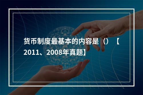 货币制度最基本的内容是（）【2011、2008年真题】