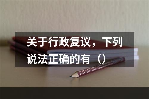 关于行政复议，下列说法正确的有（）