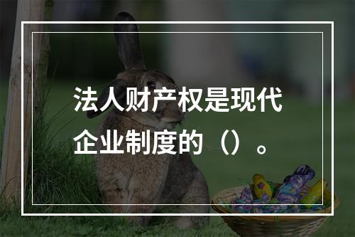 法人财产权是现代企业制度的（）。