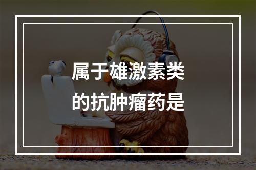 属于雄激素类的抗肿瘤药是