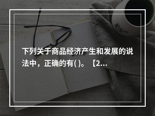 下列关于商品经济产生和发展的说法中，正确的有( )。【201