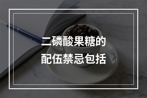 二磷酸果糖的配伍禁忌包括