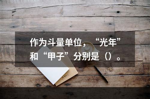 作为斗量单位，“光年”和“甲子”分别是（）。