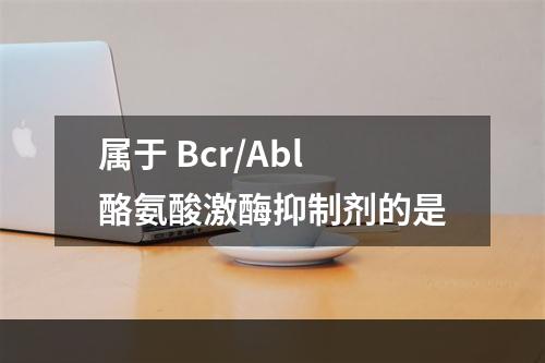 属于 Bcr/Abl酪氨酸激酶抑制剂的是