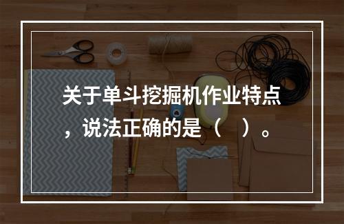 关于单斗挖掘机作业特点，说法正确的是（　）。