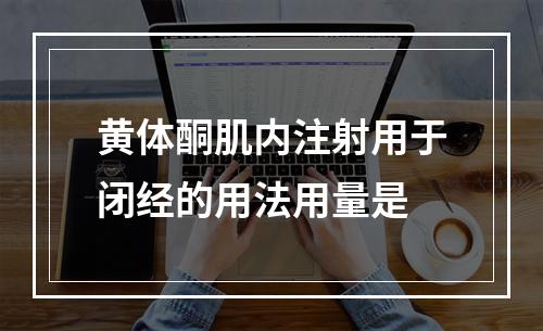 黄体酮肌内注射用于闭经的用法用量是