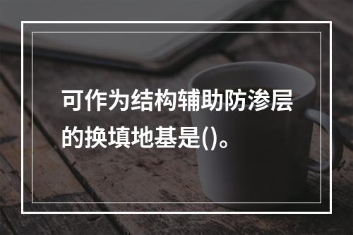 可作为结构辅助防渗层的换填地基是()。