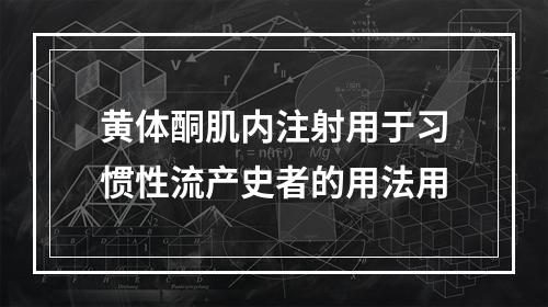 黄体酮肌内注射用于习惯性流产史者的用法用