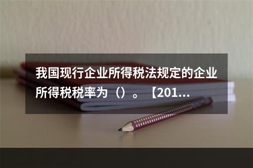 我国现行企业所得税法规定的企业所得税税率为（）。【2010年