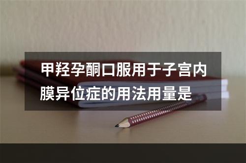 甲羟孕酮口服用于子宫内膜异位症的用法用量是