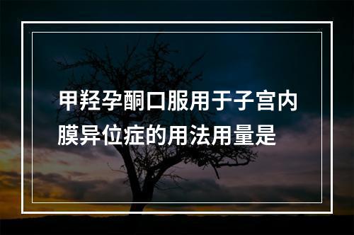 甲羟孕酮口服用于子宫内膜异位症的用法用量是