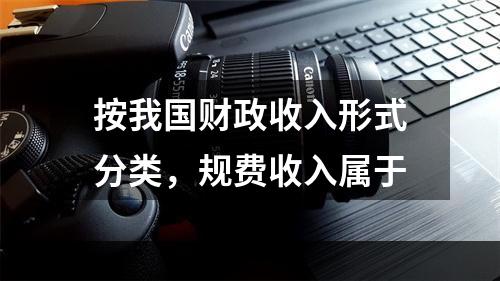 按我国财政收入形式分类，规费收入属于