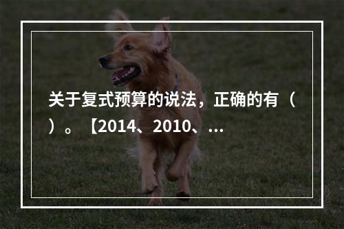 关于复式预算的说法，正确的有（）。【2014、2010、20