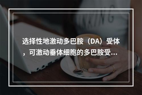 选择性地激动多巴胺（DA）受体，可激动垂体细胞的多巴胺受体，