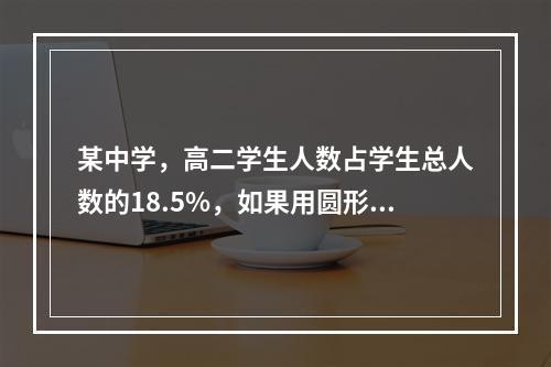 某中学，高二学生人数占学生总人数的18.5%，如果用圆形图来