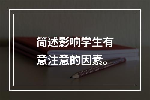 简述影响学生有意注意的因素。