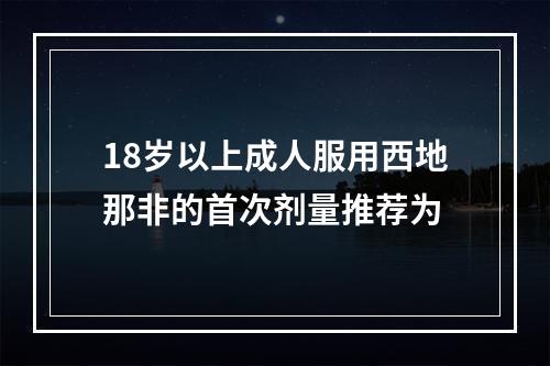 18岁以上成人服用西地那非的首次剂量推荐为