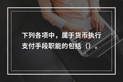 下列各项中，属于货币执行支付手段职能的包括（）。