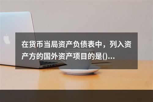 在货币当局资产负债表中，列入资产方的国外资产项目的是()。