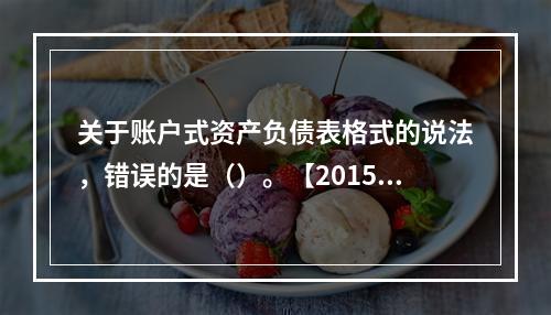 关于账户式资产负债表格式的说法，错误的是（）。【2015年真