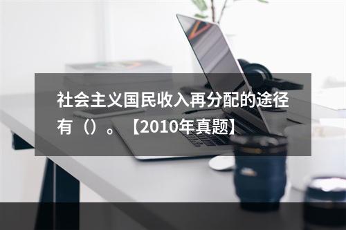 社会主义国民收入再分配的途径有（）。【2010年真题】