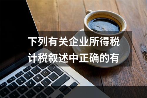 下列有关企业所得税计税叙述中正确的有