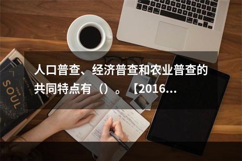 人口普查、经济普查和农业普查的共同特点有（）。【2016年真