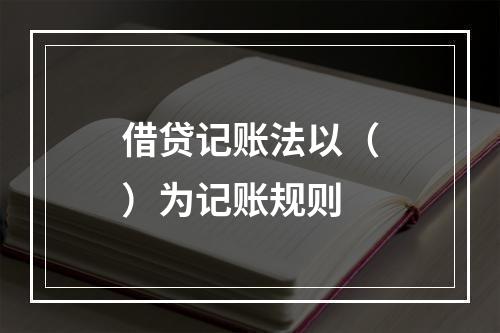 借贷记账法以（）为记账规则