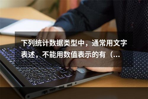 下列统计数据类型中，通常用文字表述，不能用数值表示的有（）。