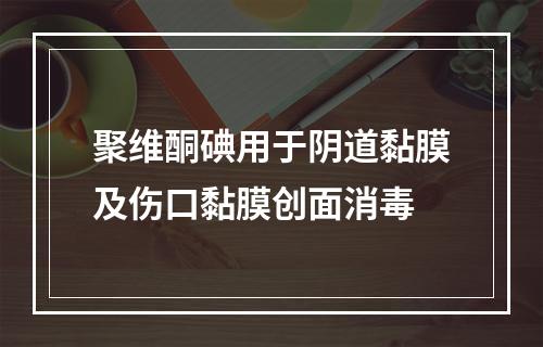 聚维酮碘用于阴道黏膜及伤口黏膜创面消毒