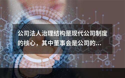 公司法人治理结构是现代公司制度的核心，其中董事会是公司的经营