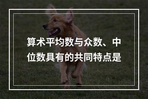 算术平均数与众数、中位数具有的共同特点是