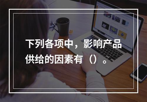 下列各项中，影响产品供给的因素有（）。