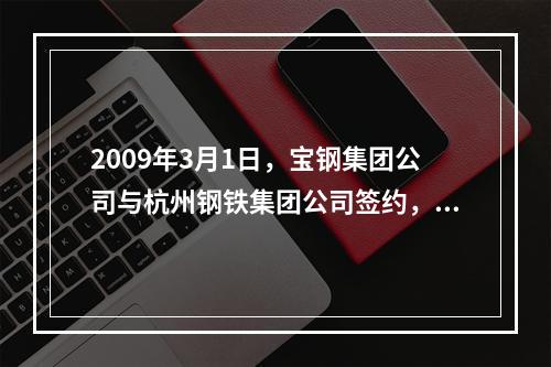 2009年3月1日，宝钢集团公司与杭州钢铁集团公司签约，宝钢