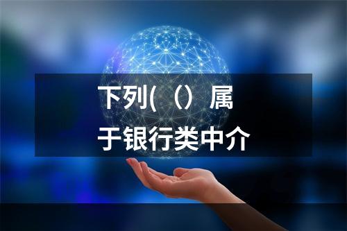 下列(（）属于银行类中介