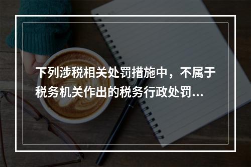 下列涉税相关处罚措施中，不属于税务机关作出的税务行政处罚行为