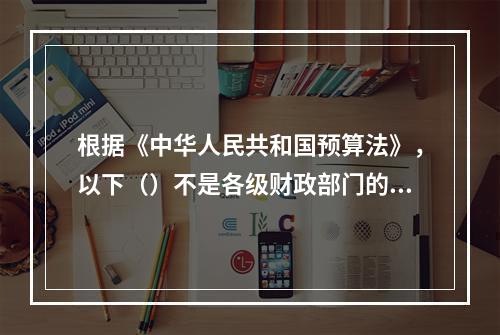 根据《中华人民共和国预算法》，以下（）不是各级财政部门的预算