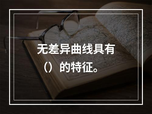 无差异曲线具有（）的特征。